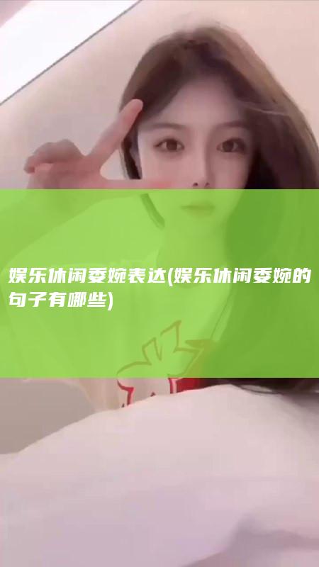 娱乐休闲委婉表达 (娱乐休闲委婉的句子有哪些)