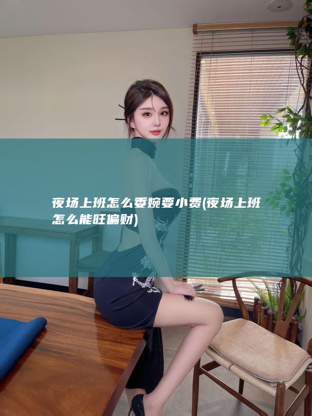 夜场上班怎么委婉要小费 (夜场上班怎么能旺偏财)