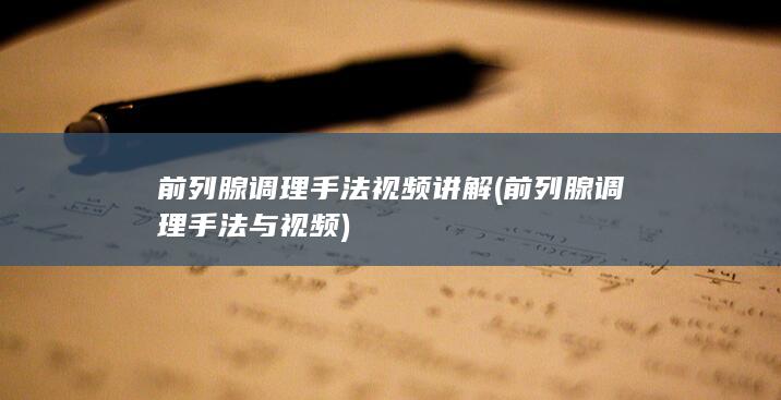 前列腺调理手法视频讲解 (前列腺调理手法与视频)