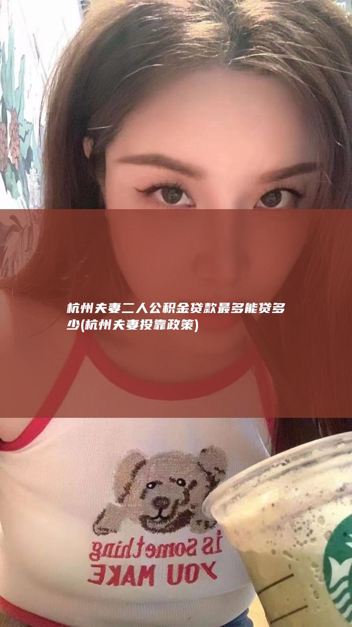 杭州夫妻二人公积金贷款最多能贷多少 (杭州夫妻投靠政策)