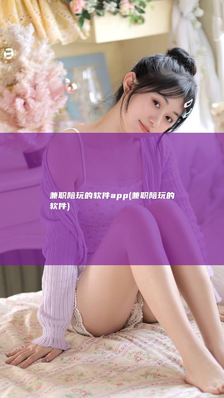 兼职陪玩的软件app (兼职陪玩的软件)