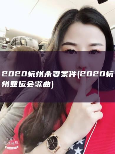 2020杭州杀妻案件 (2020杭州亚运会歌曲)