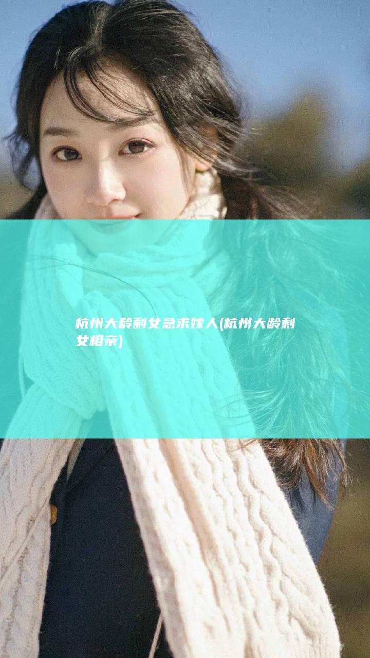 杭州大龄剩女急求嫁人 (杭州大龄剩女相亲)