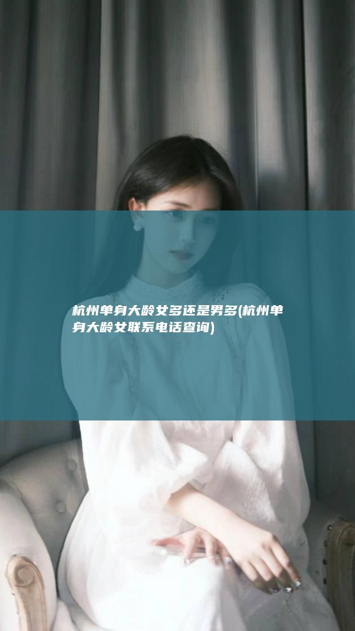 杭州单身大龄女多还是男多 (杭州单身大龄女联系电话查询)