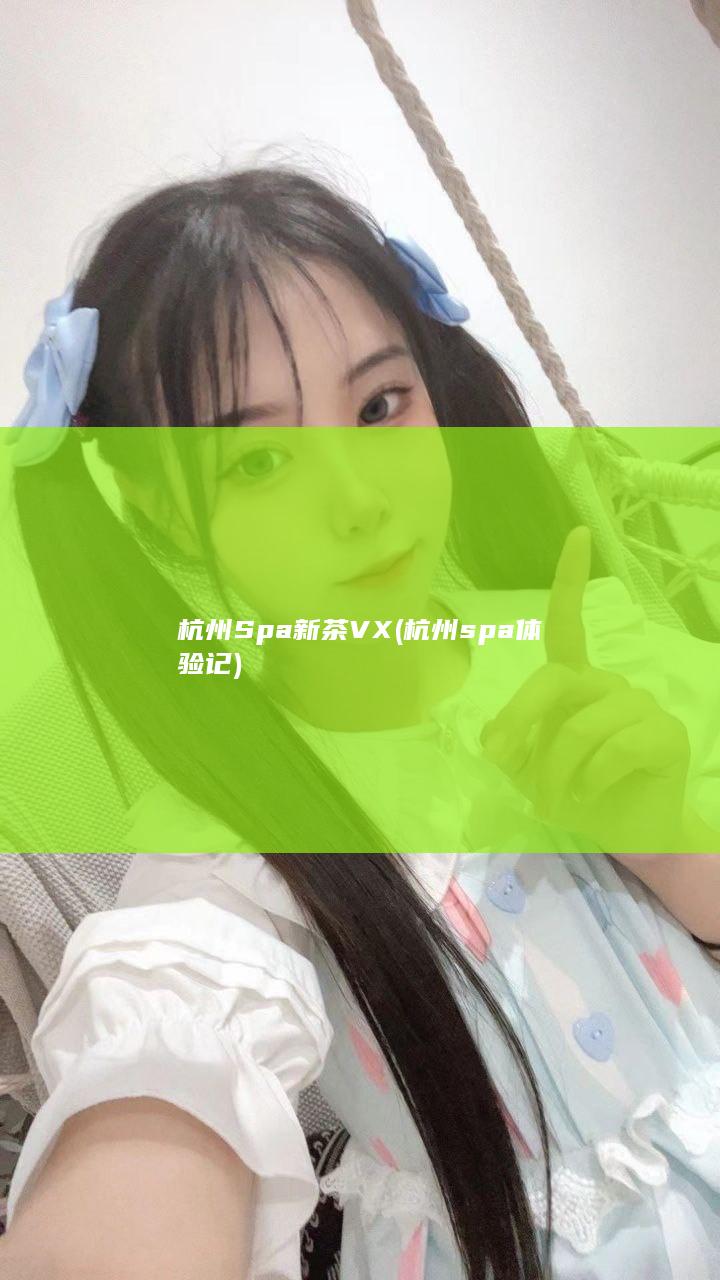 杭州Spa新茶VX (杭州spa体验记)