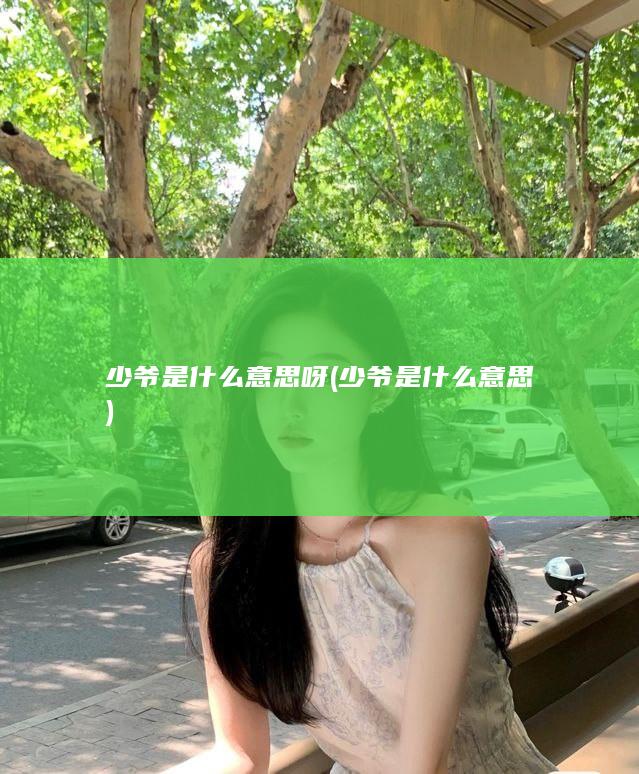 少爷是什么意思呀 (少爷是什么意思)