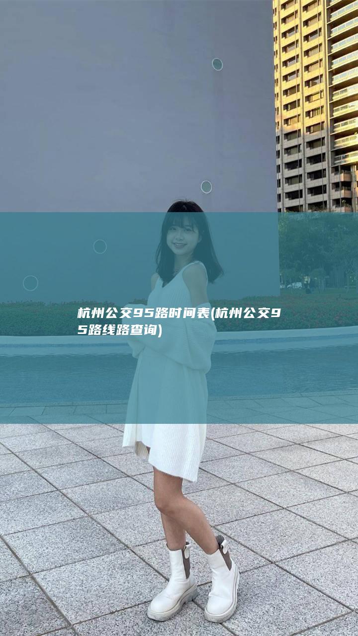 杭州公交95路时间表 (杭州公交95路线路查询)