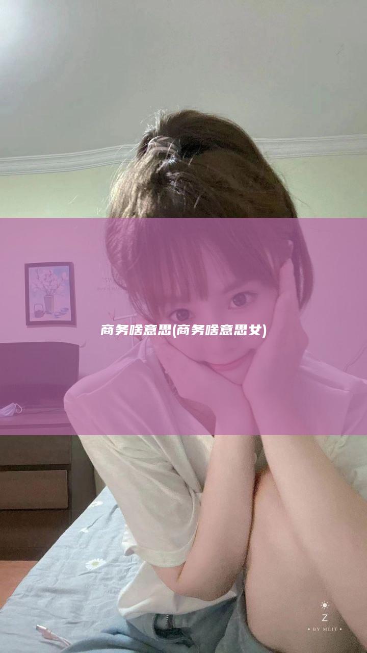 商务啥意思 (商务啥意思女)