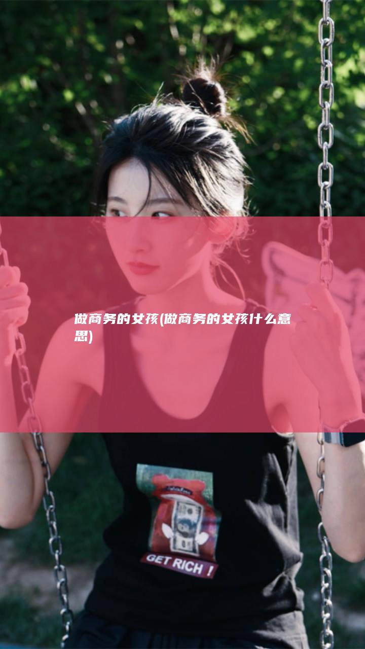 做商务的女孩 (做商务的女孩什么意思)